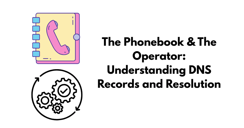 The Phonebook & The Operator: Understanding DNS Records and Resolution